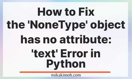 An abstract background with the text How to Fix the 'NoneType' object has no attribute: 'text' Error in Python written on it