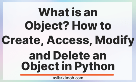 The text What is an Object? How to Create, Access, Modify and Delete an Object in Python on a blank image