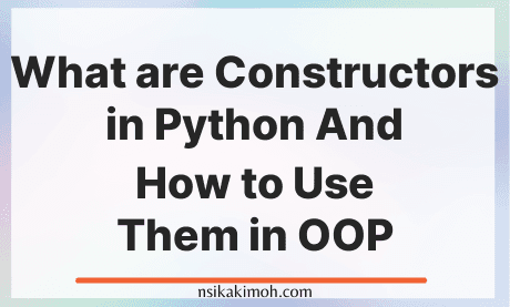 What are Constructors in Python And How to use Them in OOP - Nsikak Imoh